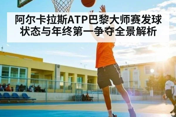 阿尔卡拉斯ATP巴黎大师赛发球状态与年终第一争夺全景解析