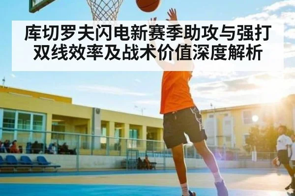 库切罗夫闪电新赛季助攻与强打双线效率及战术价值深度解析