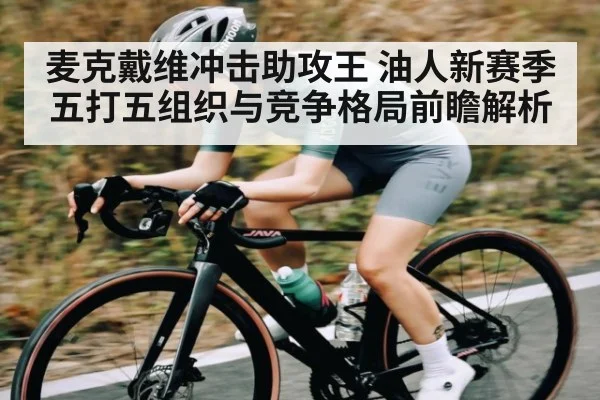 麦克戴维冲击助攻王 油人新赛季五打五组织与竞争格局前瞻解析