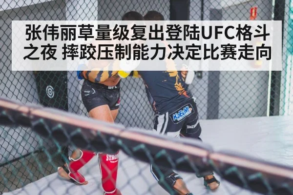 张伟丽草量级复出登陆UFC格斗之夜 摔跤压制能力决定比赛走向 | kaiyun.com